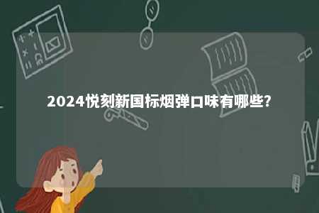 2024悦刻新国标烟弹口味有哪些	
？ 